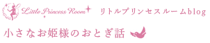 リトルプリンセスルームblog 小さなお姫様のおとぎ話